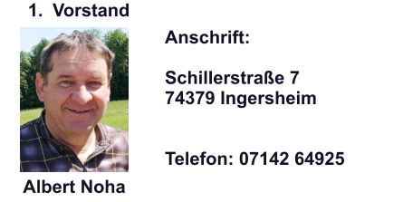 Anschrift:  Schillerstraße 7 74379 Ingersheim   Telefon: 07142 64925 Albert Noha   	1.	Vorstand